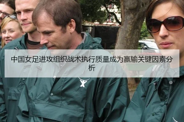中国女足进攻组织战术执行质量成为赢输关键因素分析
